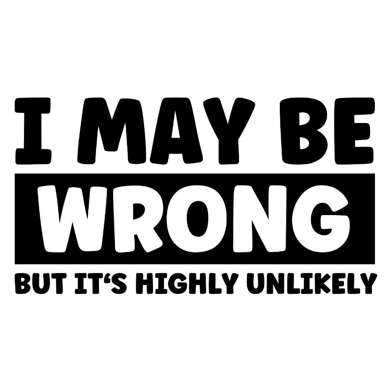 I May Be Wrong But Its Highly Unlikely