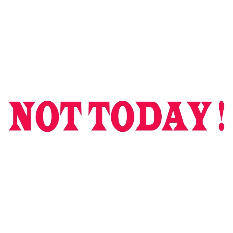 Not today