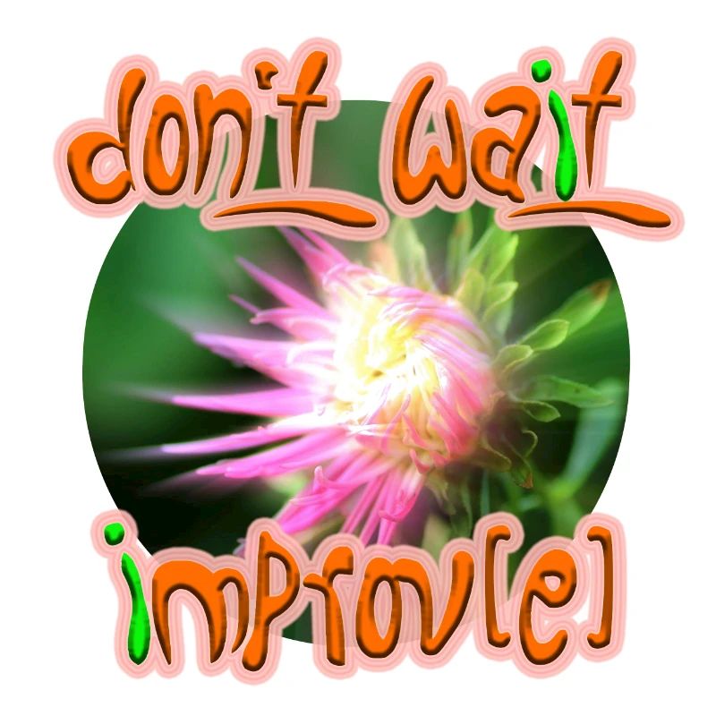 Don't wait improv(e)