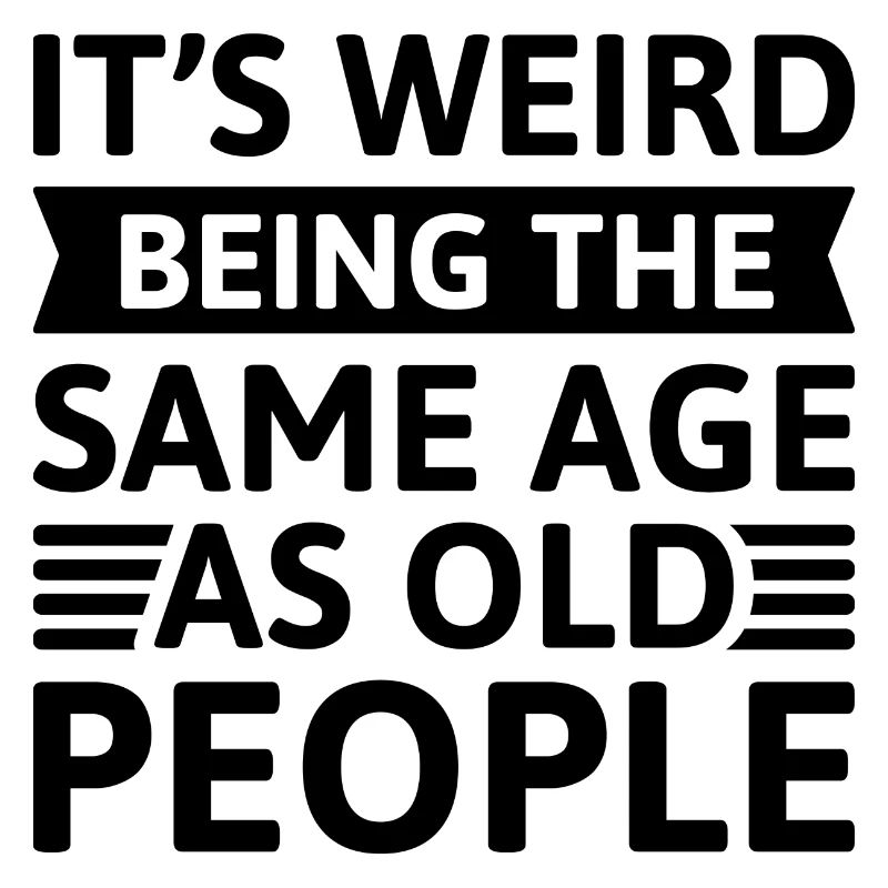 It’s Weird Being The Same Age As Old People