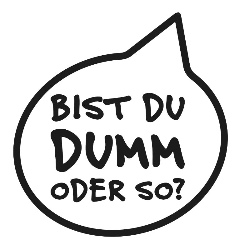 Bist du dumm oder so? Frag mich!