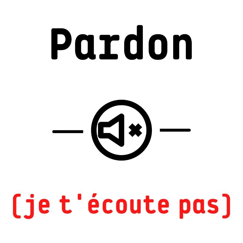 Pardon je t'écoute pas