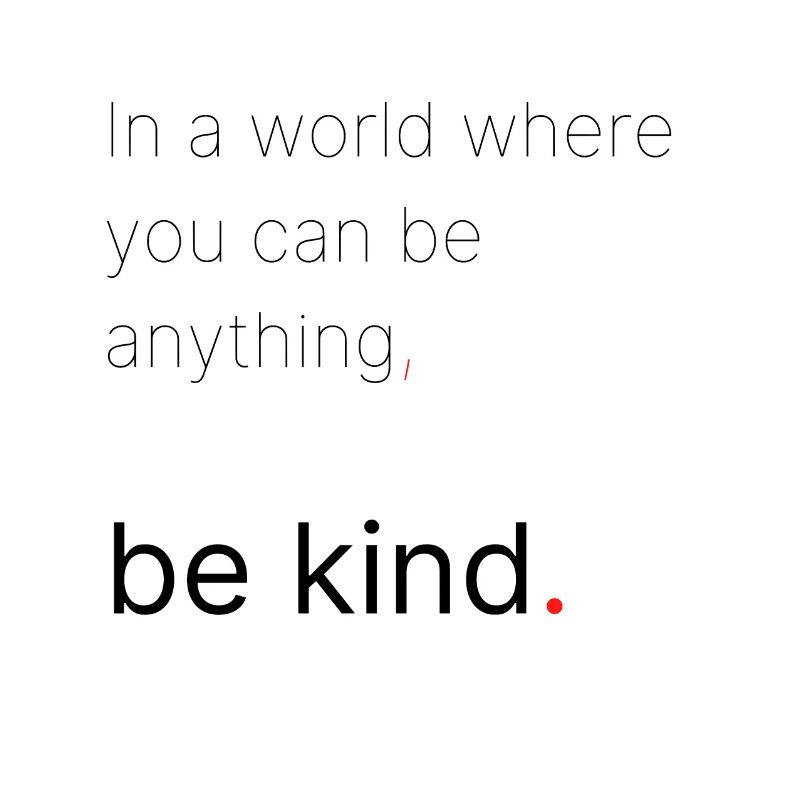 In a world where you can be anything, be kind.