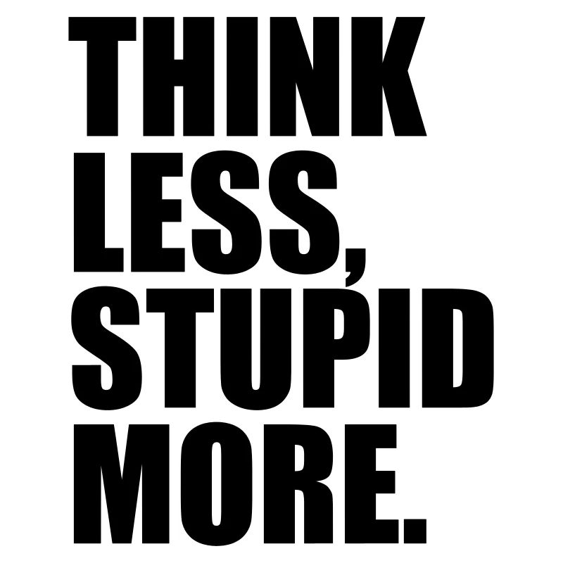 THINK LESS STUPID MORE