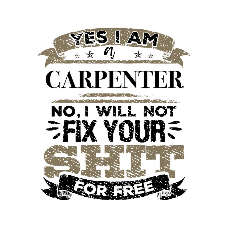 Carpenter No I Will Not Fix Your Shit For Free
