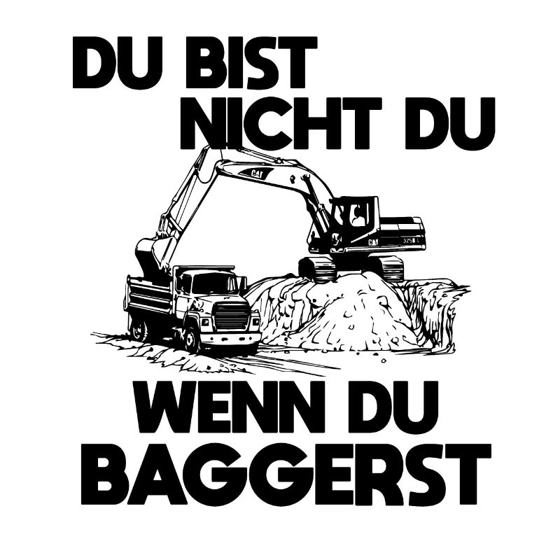 Du bist nicht du wenn du Baggerst Baggerfahrer