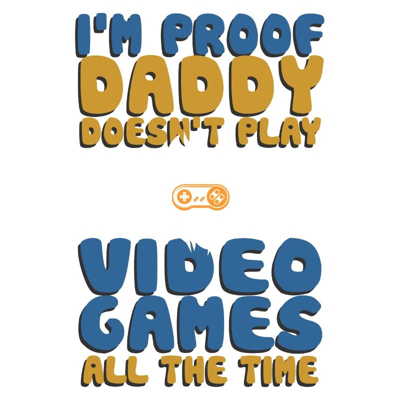 I'm Proof Daddy Doesn't Play Video Games All Time