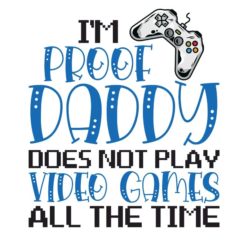 I'm Proof Daddy Does Not Play Video Games