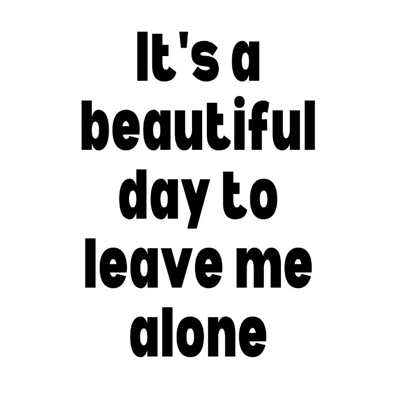 It's a beautiful day to leave me alone