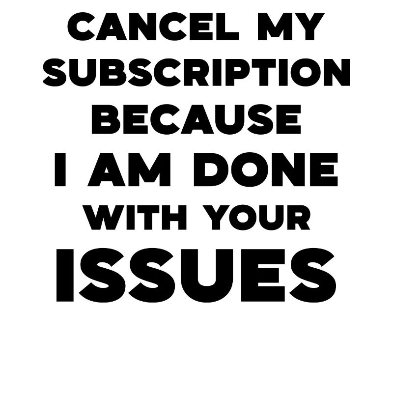 Cancel my subscription because I am done with your