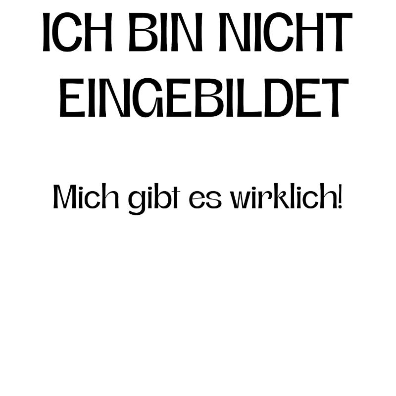 Ich bin nicht eingebildet mich gibt es wirklich!