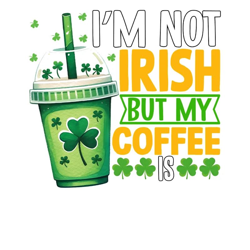 I'm not Irish but my Coffee is