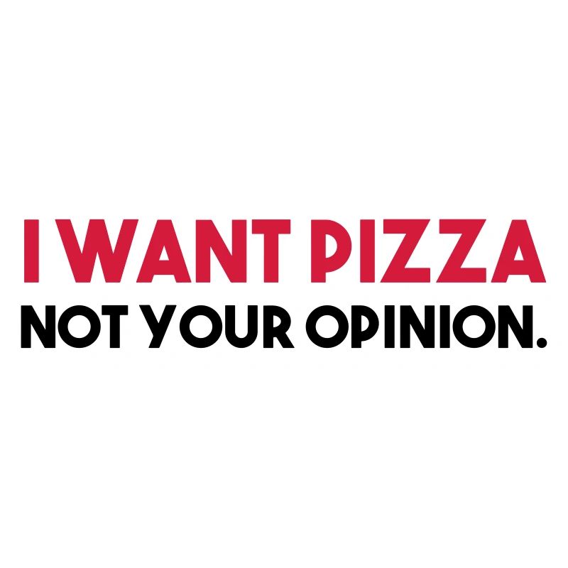 I want PIZZA - not your opinion.
