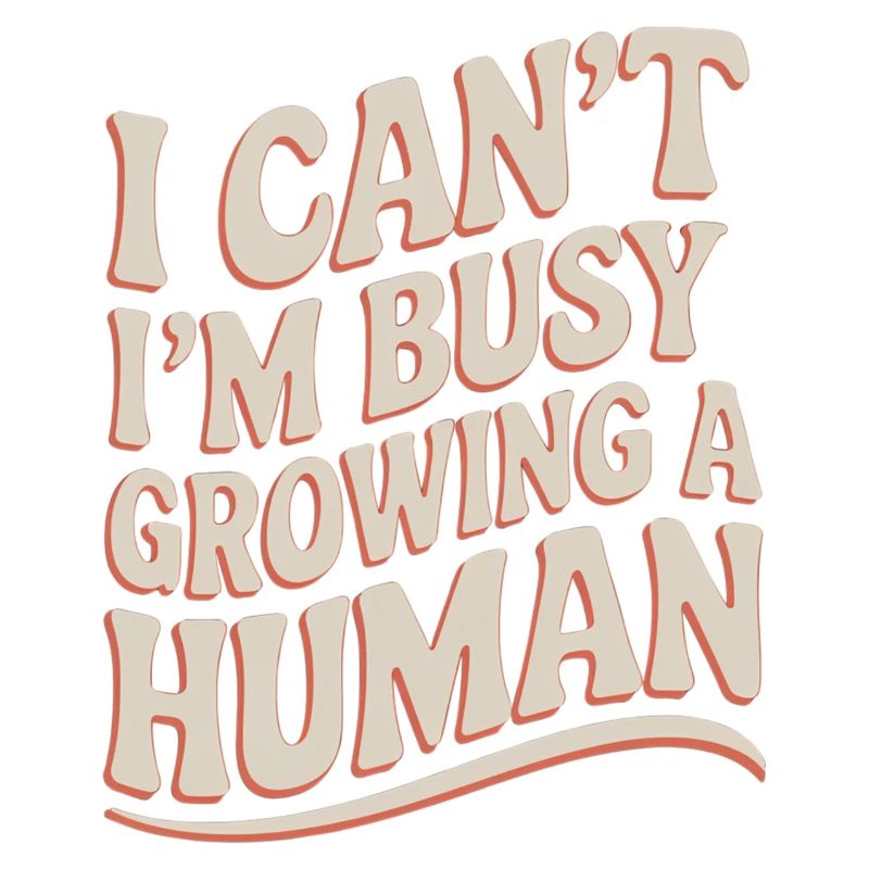 I Can't I'm Busy Growing A Human 16