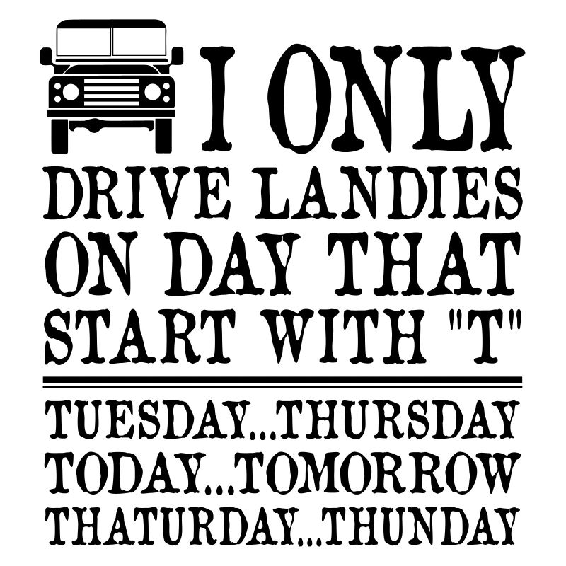 I only drive landies on days that start