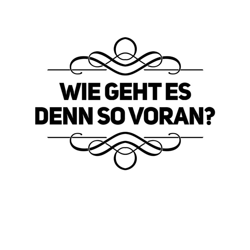 wie geht es denn voran?