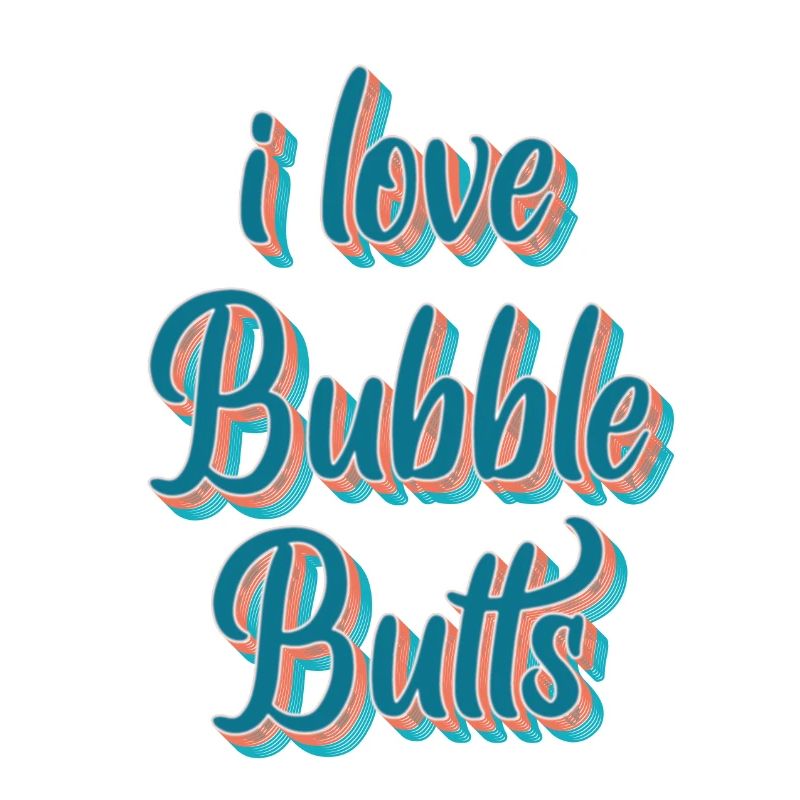 I love Bubble Butts