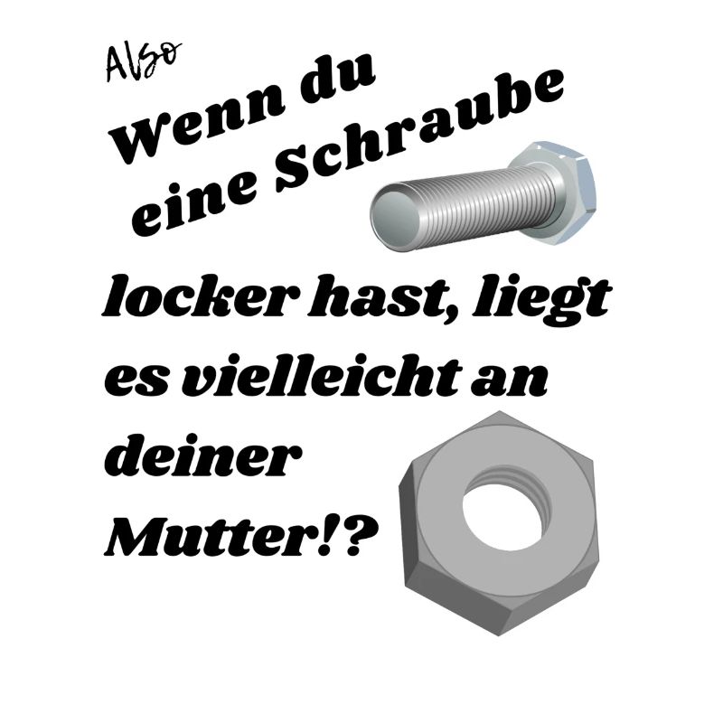 Wenn du eine Schraube locker hast.