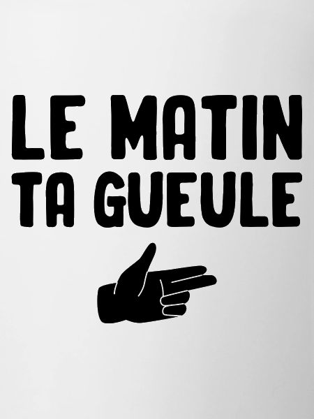 Le matin ta gueule