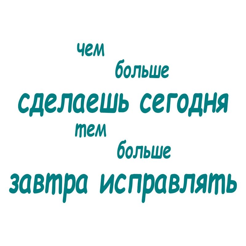 чем больше сделаешь сегодня тем больше завтра...