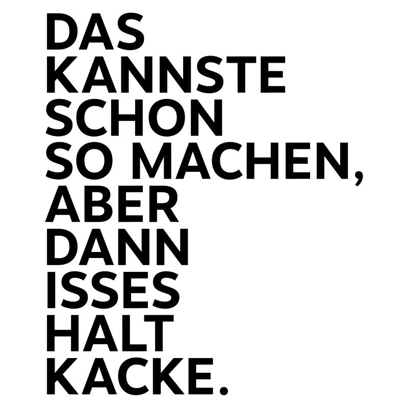 Das kannste so machen aber dann isses halt kacke.