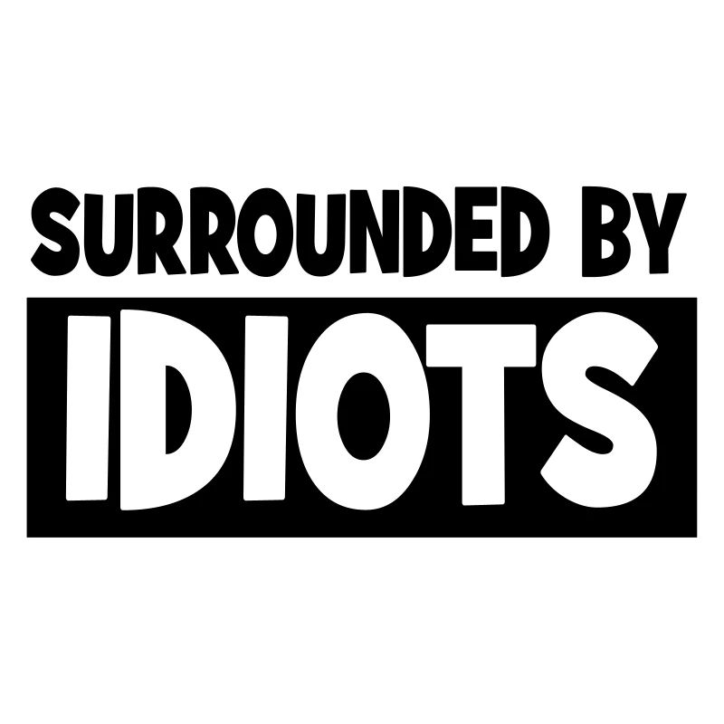 Surrounded by idiots