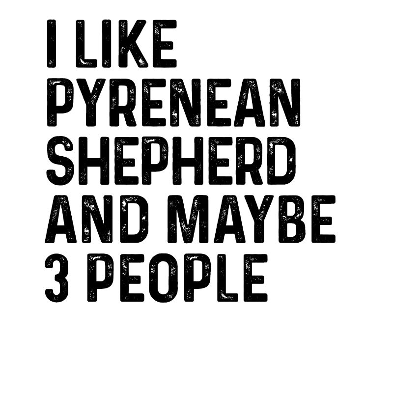 I Like Pyrenean Shepherd And Maybe 3 People Dog