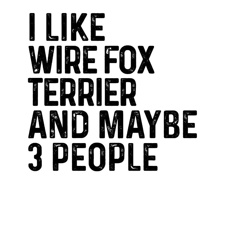 I Like Wire Fox Terrier And Maybe 3 People Dog