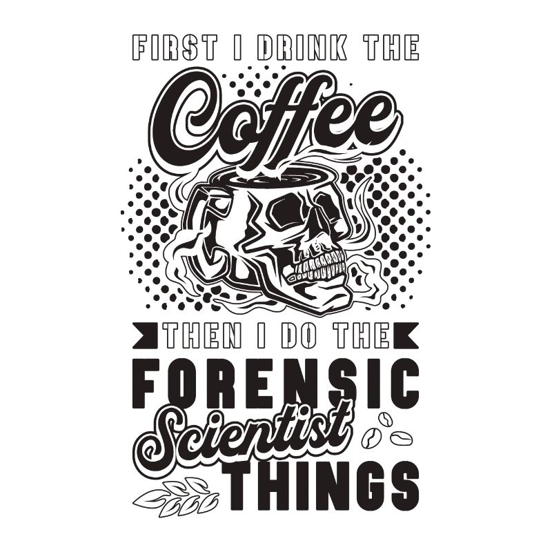First I Drink The Coffee Crime Forensic Scientist