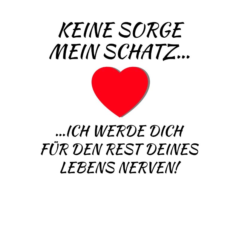 keine Sorge mein Schatz ich werde dich nerven