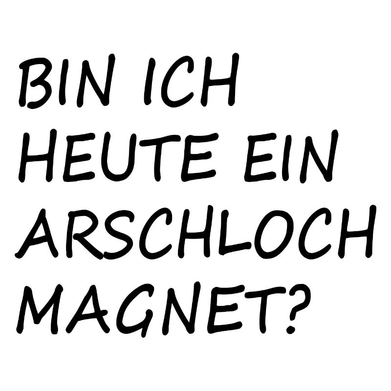 Bin ich heut ein Arschloch Magnet