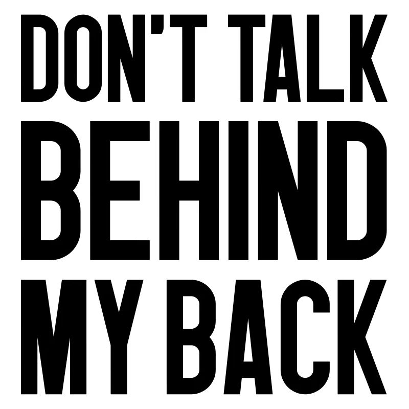 Don't talk behind my back