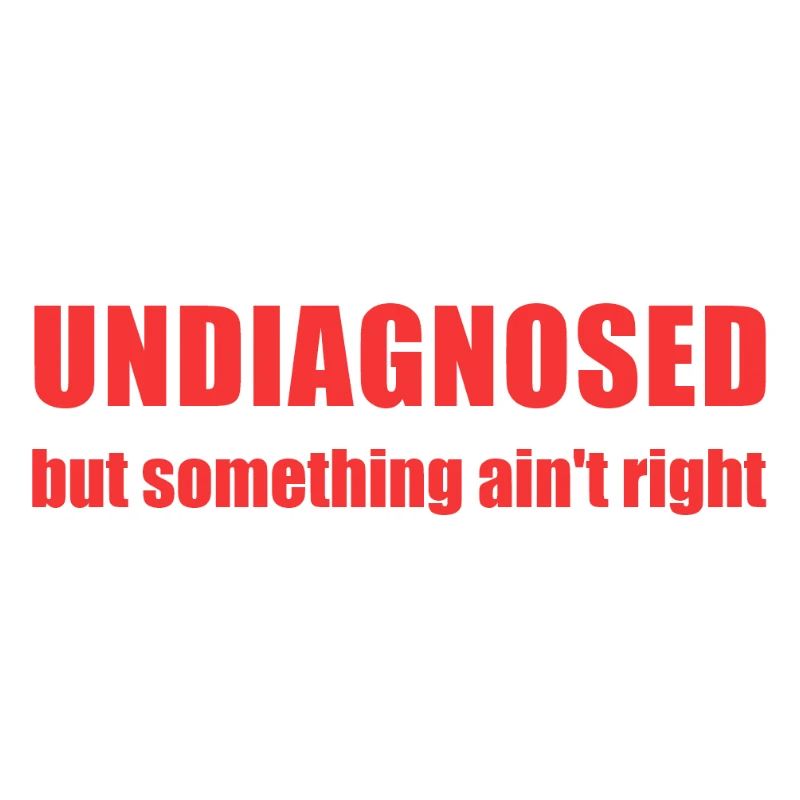 Undiagnosed but something ain't right