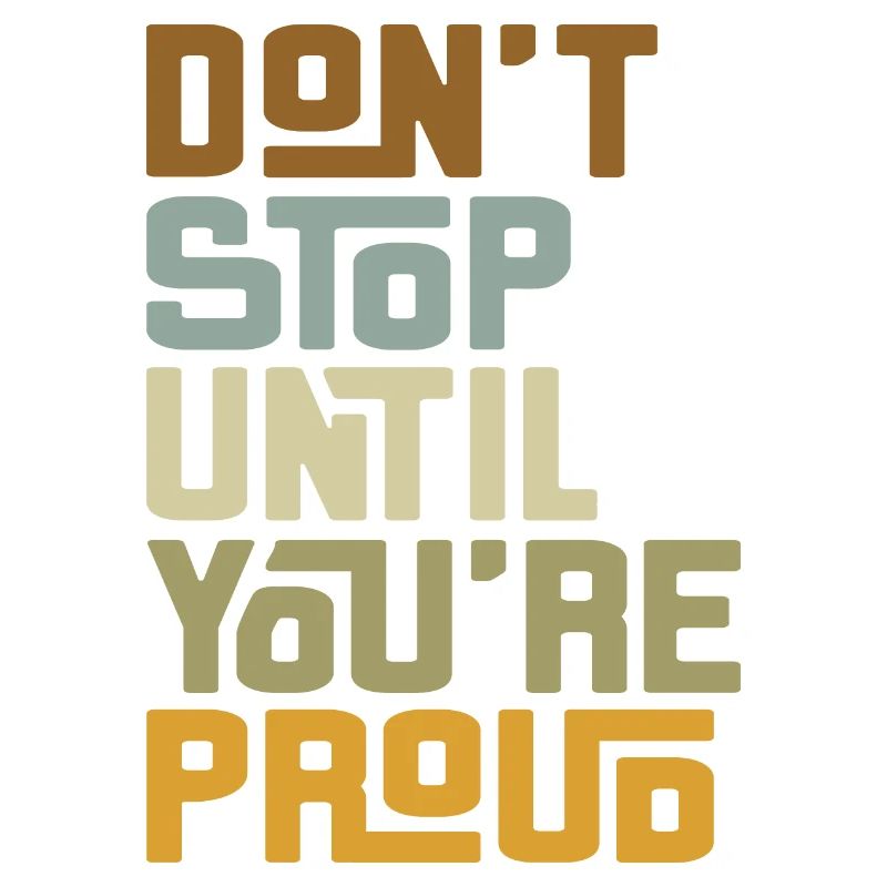 DON'T STOP UNTIL YOU'RE PROUD