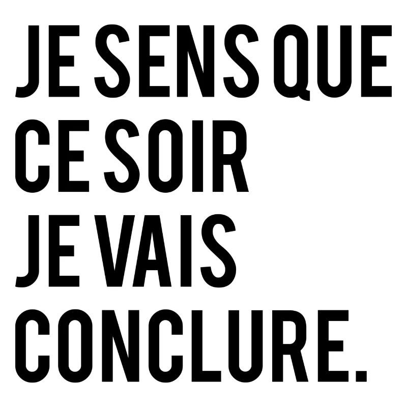 JE SENS QUE CE SOIR JE VAIS CONCLURE