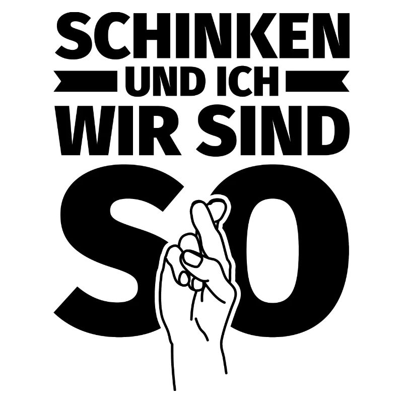 Schinken und ich wir sind so