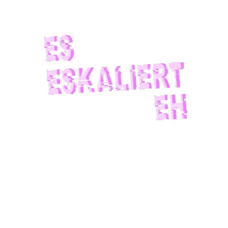 Es Eskaliert Eh