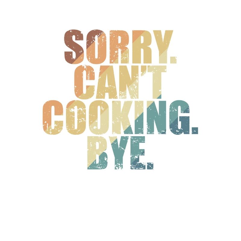 Sorry. Can't. Cooking. Bye. Cooking Hobby