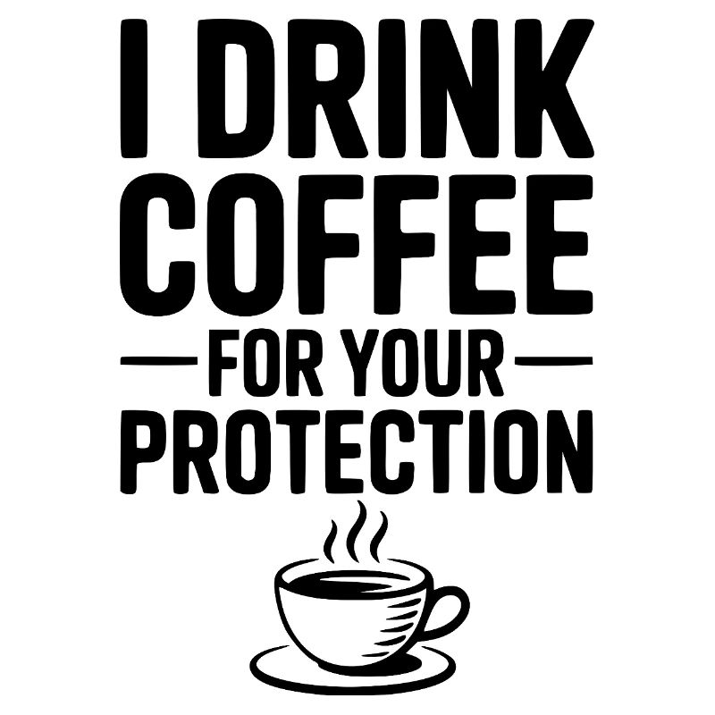I Drink Coffee For Your Protection