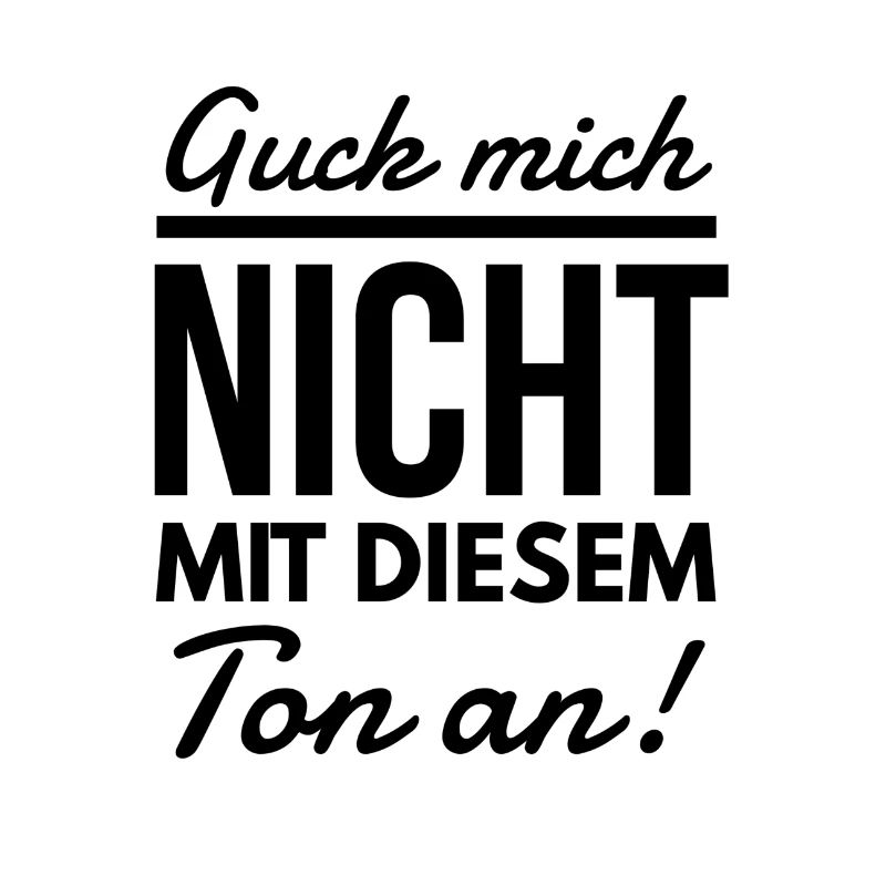 Guck mich nicht mit diesem Ton an Spruch