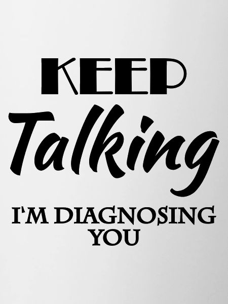 Keep talking - I'm diagnosing you