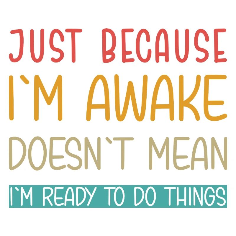 Just because I'm awake doesn't mean I'm ready