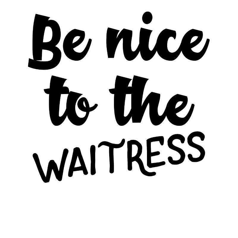 Be nice to the waitress