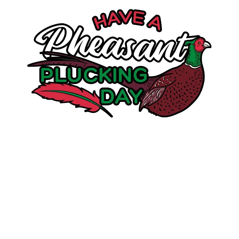 Have A Pheasant Plucking Day