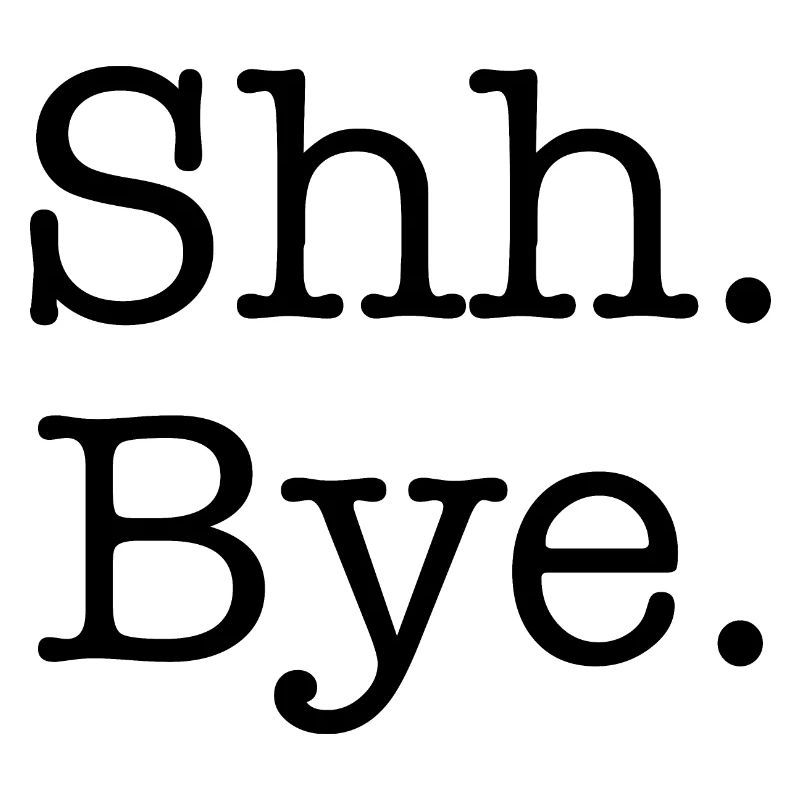 Be quiet. Good Bye.
