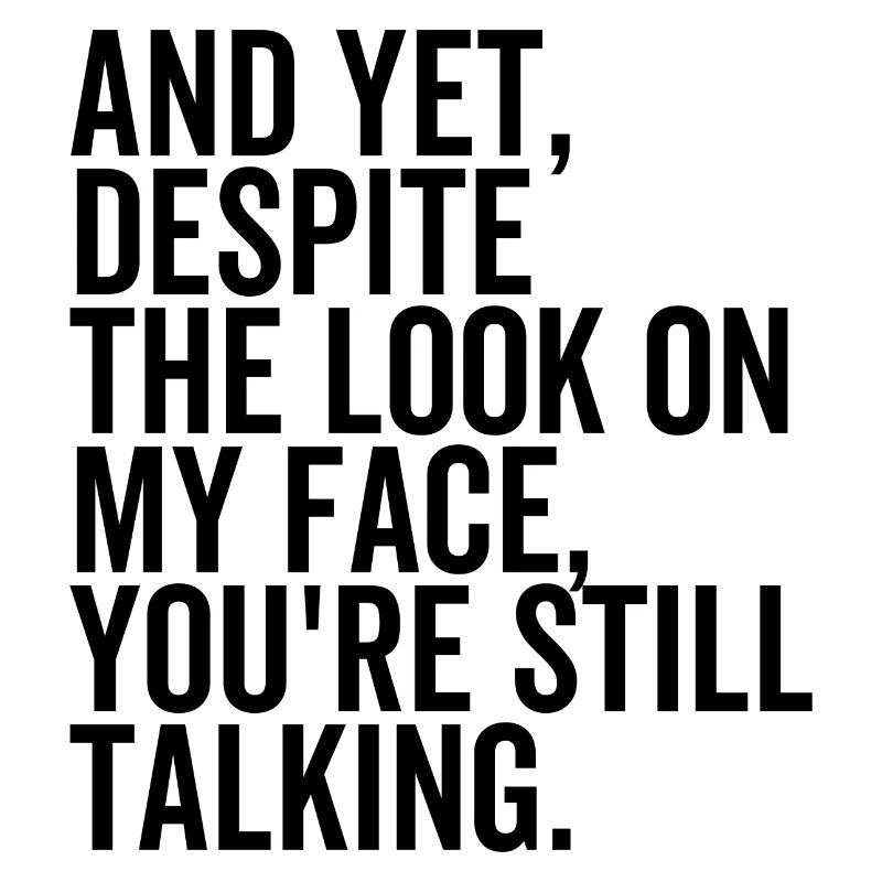 Malgré The Look On My Face You’re Still Talking