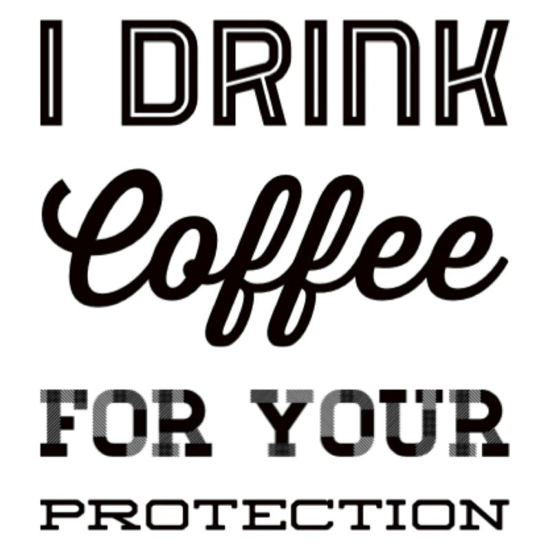 I Drink Coffee For Your Protection