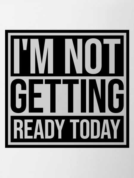 not getting ready today