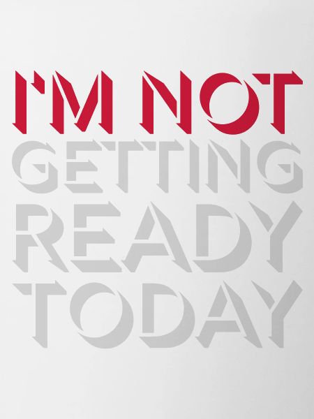not getting ready today