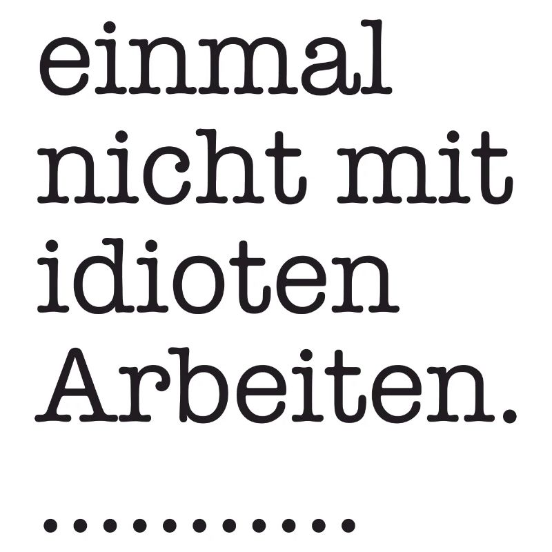 einmal nicht mit idioten arbeiten